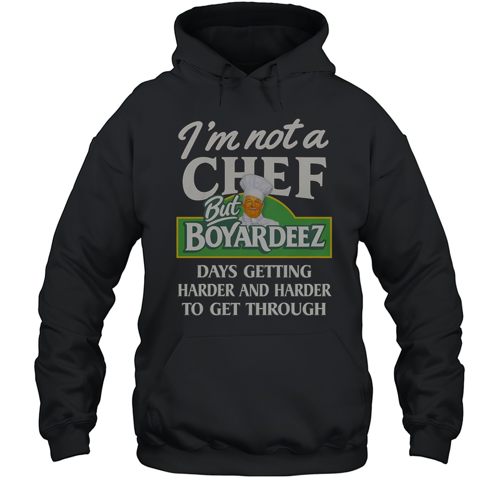 Im Not A Chef But Boyardeez Days Getting Harder And Harder To Get Through T-Shirt Unisex Hoodie