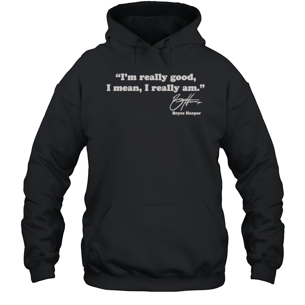 Im Really Good I Mean I Really Am Bryce Harper Signature Shirt Unisex Hoodie