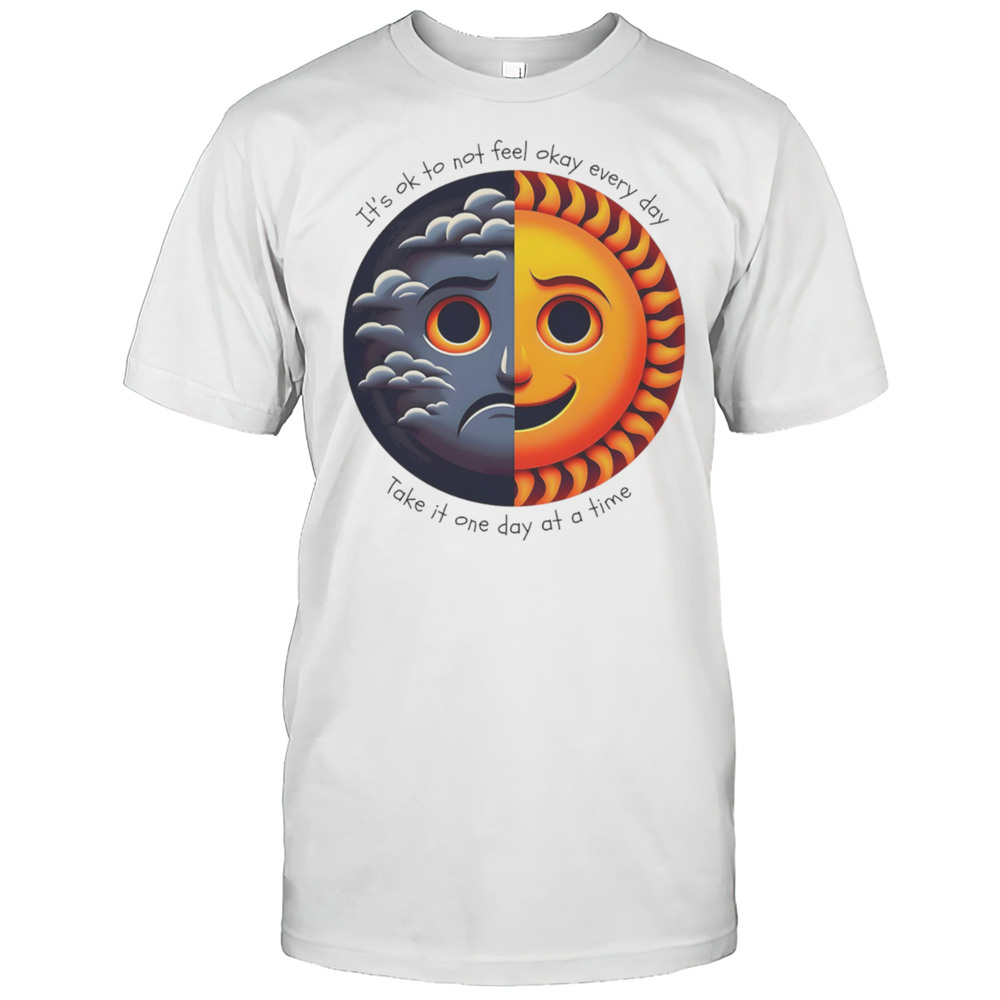 Its Ok To Not Feel Okay Every Day Take It One Day At A Time Shirt