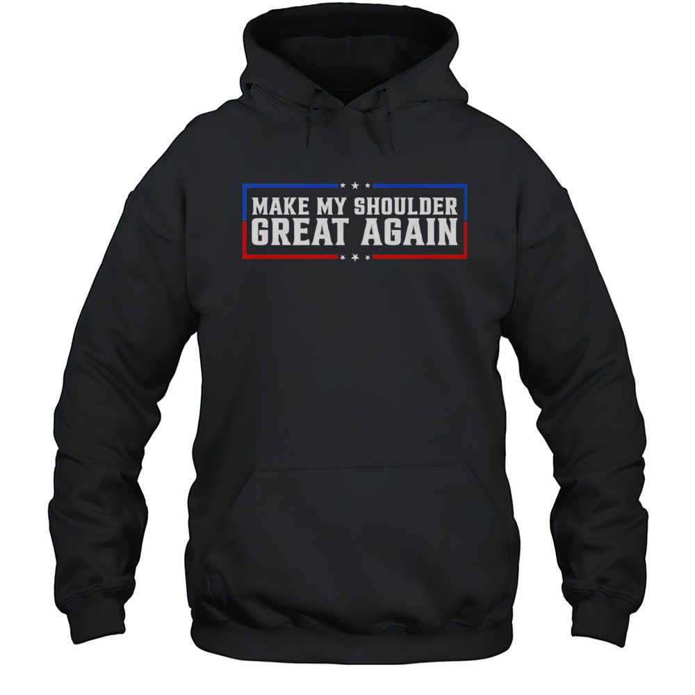 Make My Shoulder Great Again Shirt Unisex Hoodie