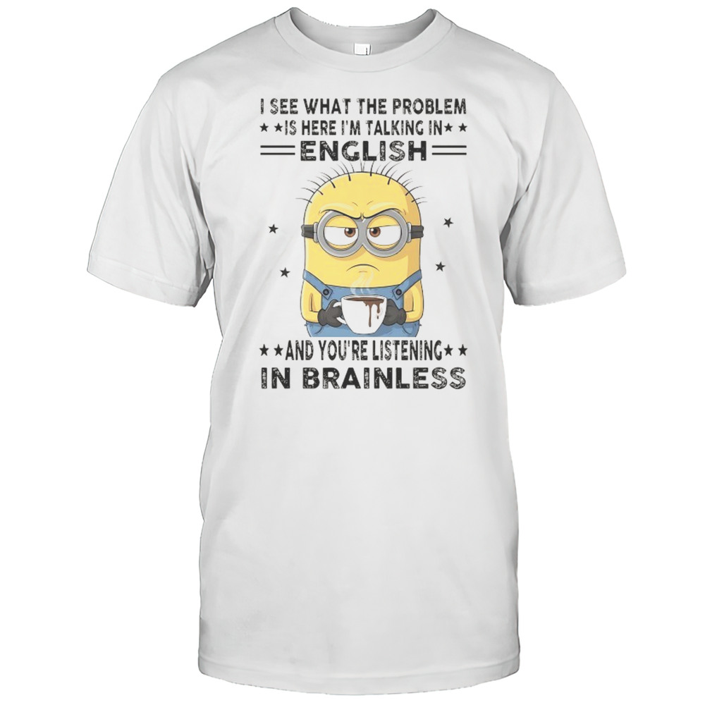 Minion I See What The Problem Is Here Im Talking In English Shirt