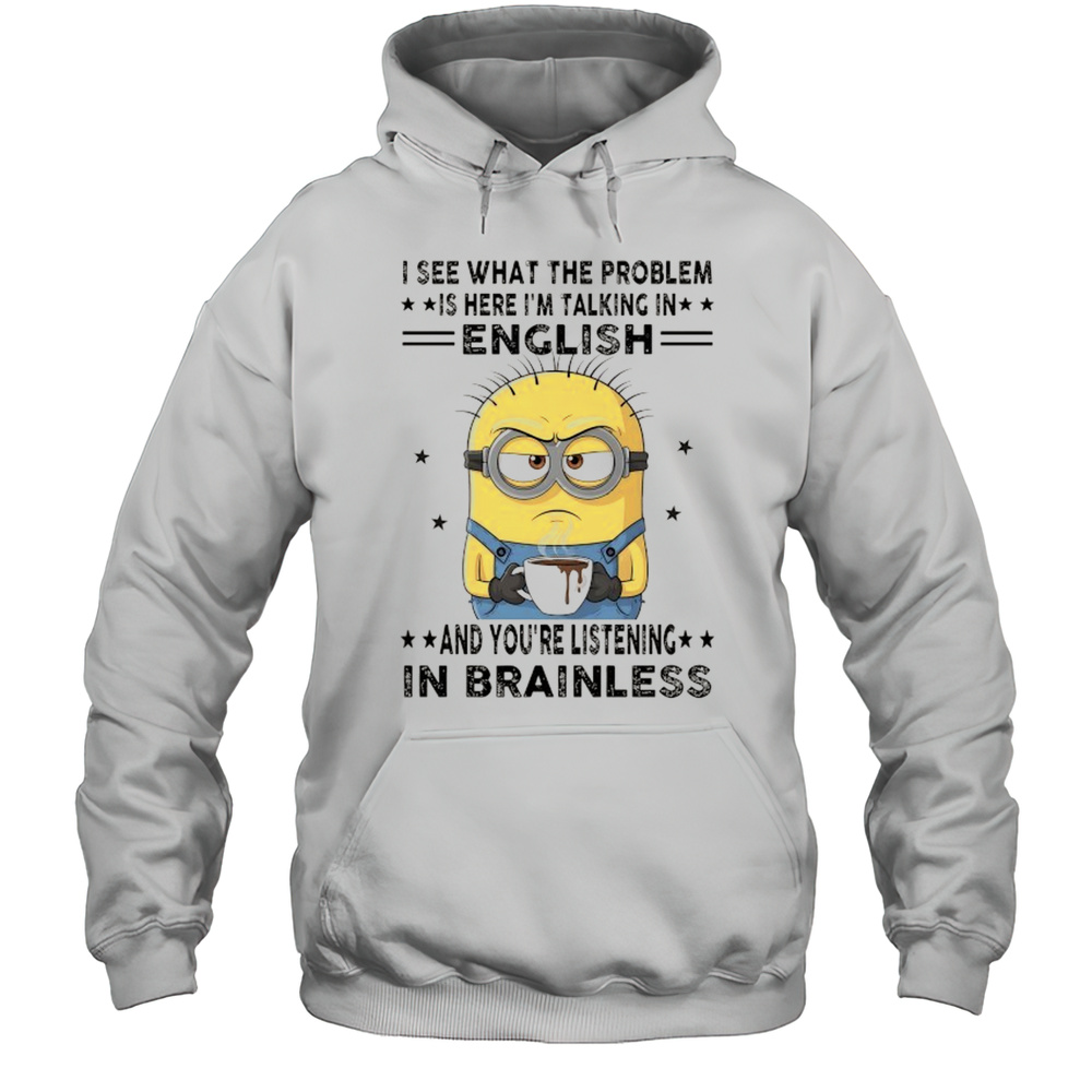 Minion I See What The Problem Is Here Im Talking In English Shirt Unisex Hoodie