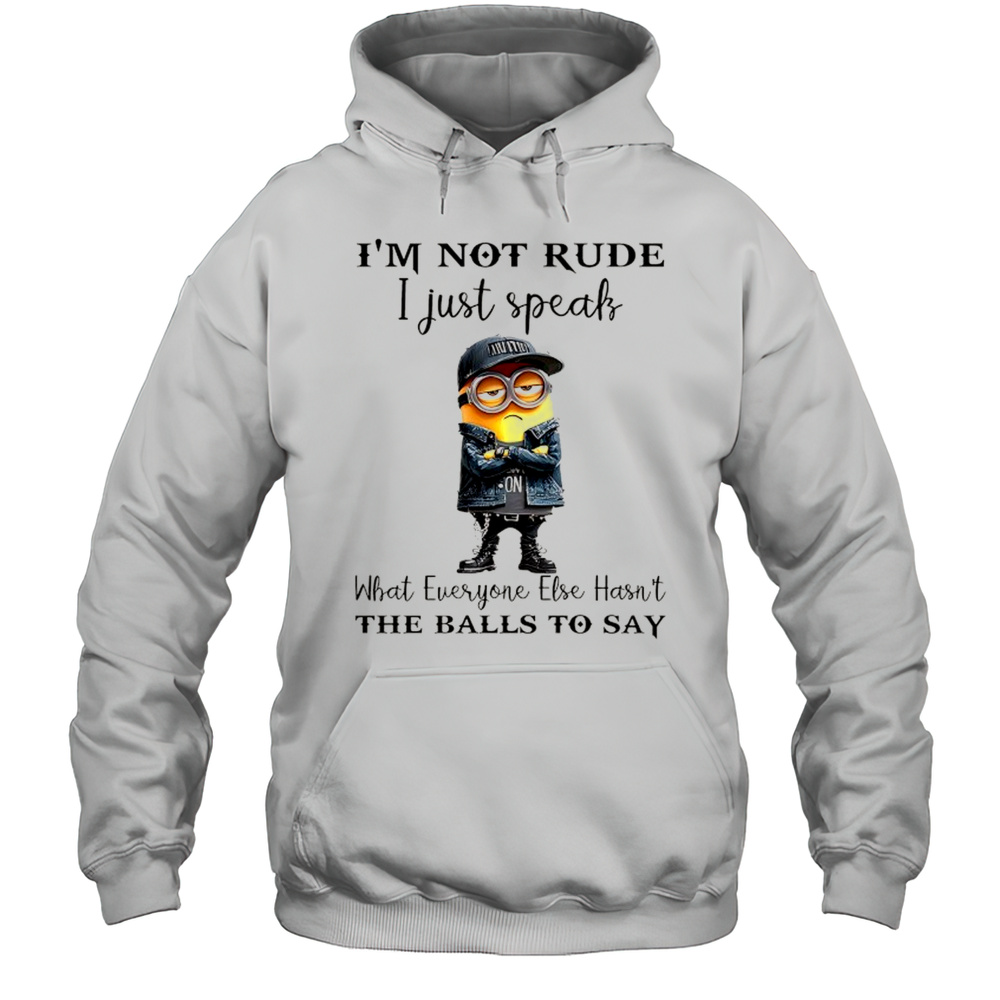 Minion Im Not Rude I Just Speak What Everyone Else Hasnt The Balls To Say Shirt Unisex Hoodie