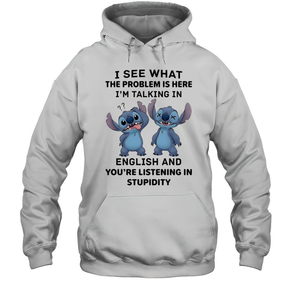 Stitch I See What The Problem Is Here Im Talking In English Shirt Unisex Hoodie