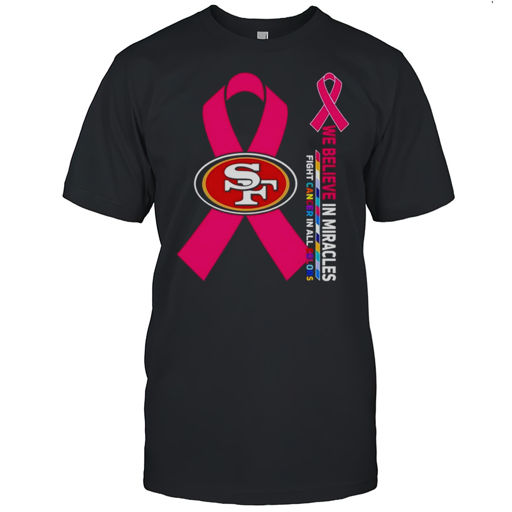 We Believe In Miracles Fight Cancer In All Colors San Francisco 49ers Shirt