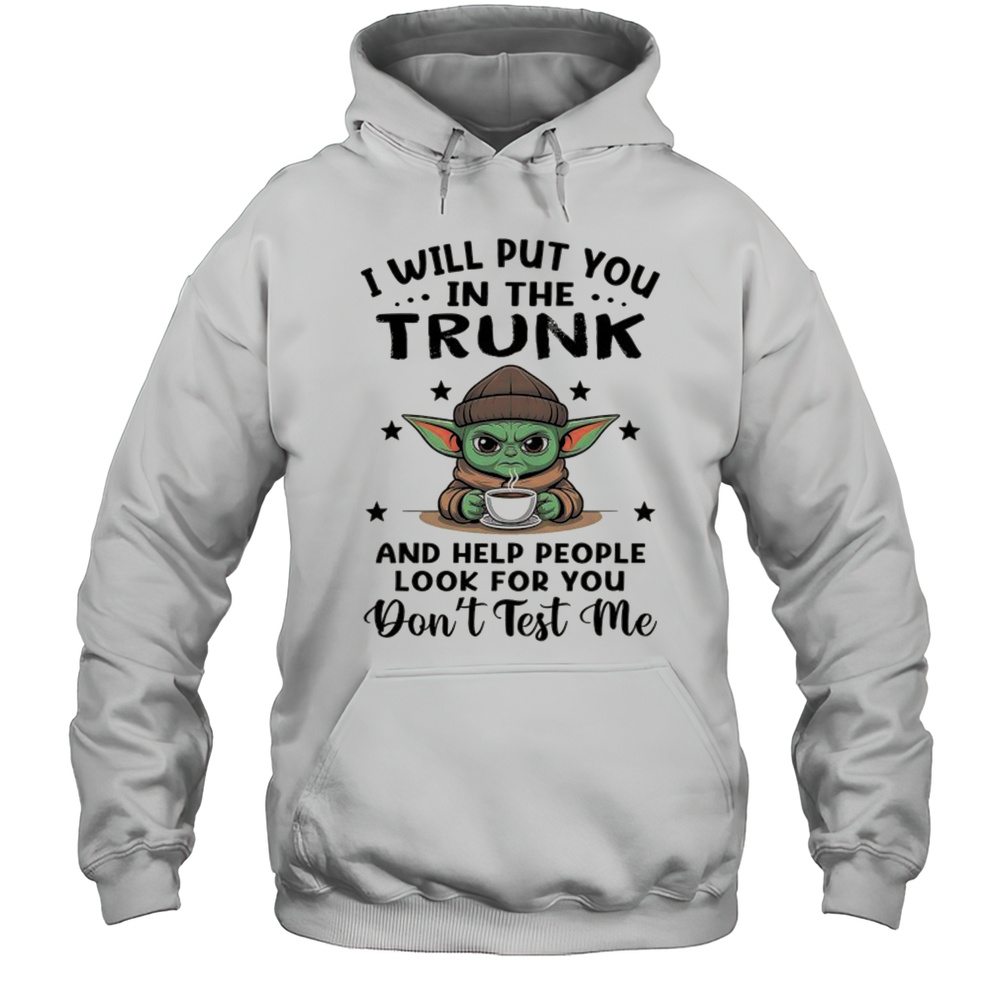Yoda With Coffee I Will Put You In The Trunk And Help People Look For You Shirt Unisex Hoodie