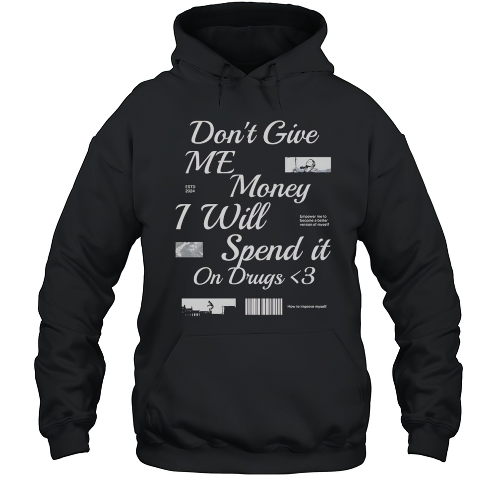 Dont Give Me Money I Will Spend It On Drugs Shirt Unisex Hoodie