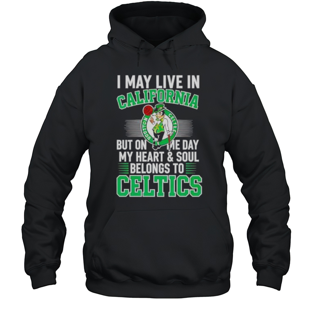 I May Live In California But On Me Day My Heart And Soul Belongs To Celtics Shirt Unisex Hoodie