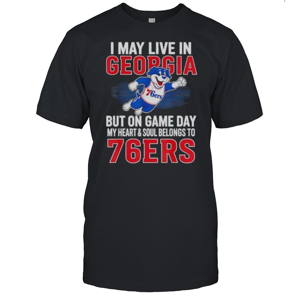I May Live In Georgia But On Game Day My Heart And Soul Belongs To The Philadelphia 76ers Shirt