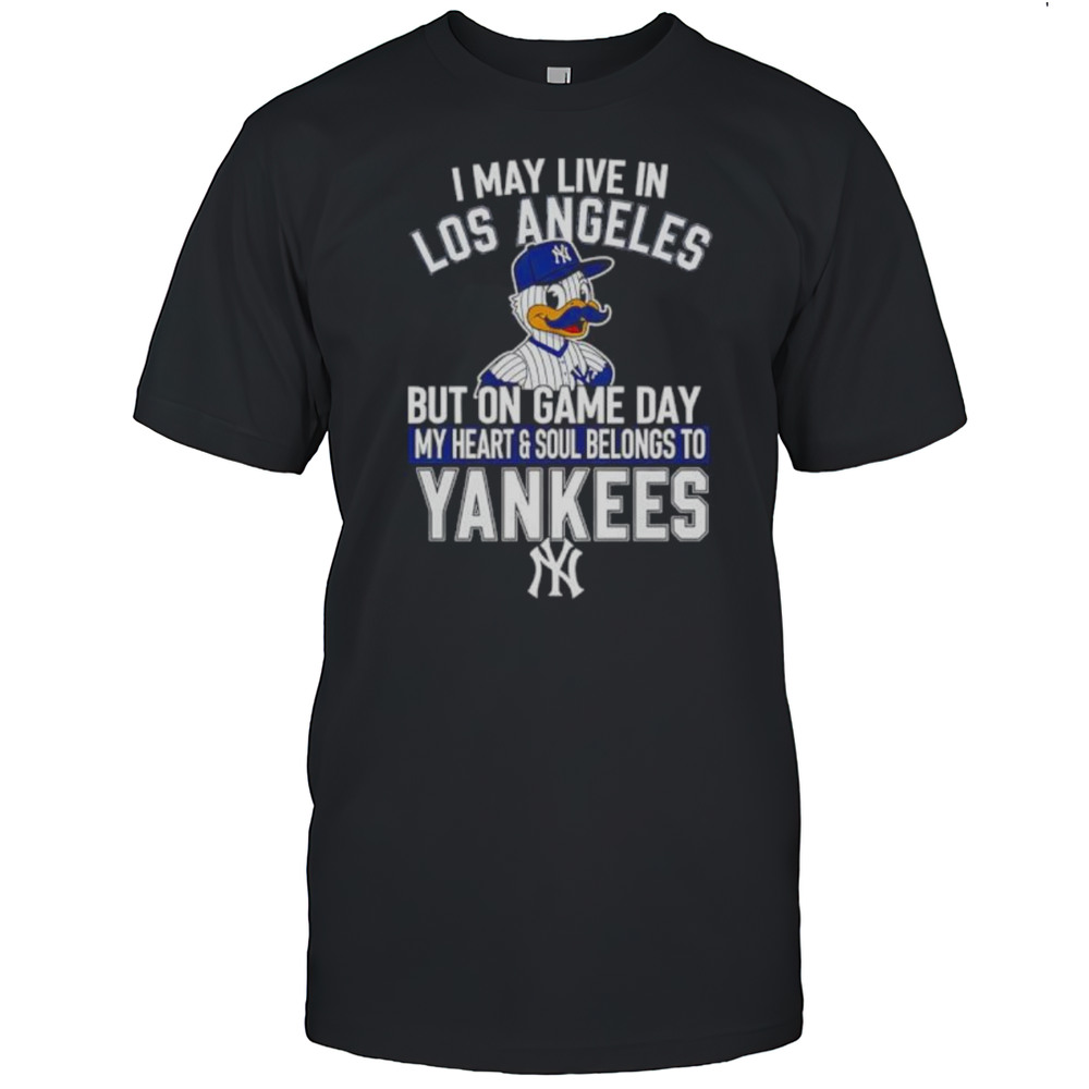 I May Live In Los Angeles But On Game Day My Heart And Soul Belongs To The New York Yankees Shirt