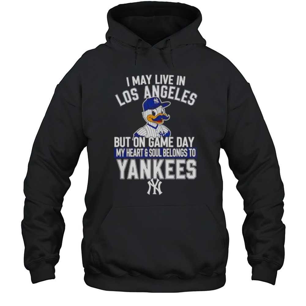I May Live In Los Angeles But On Game Day My Heart And Soul Belongs To The New York Yankees Shirt Unisex Hoodie