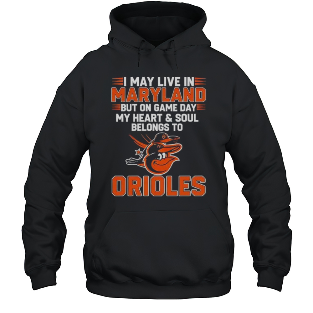 I May Live In Maryland But On Game Day My Heart And Soul Belongs To The Baltimore Orioles Shirt Unisex Hoodie