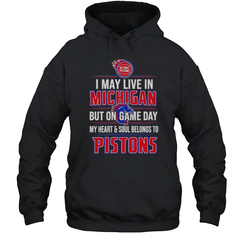 I May Live In Michigan But On Game Day My Heart And Soul Belongs To The Detroit Pistons Shirt Unisex Hoodie