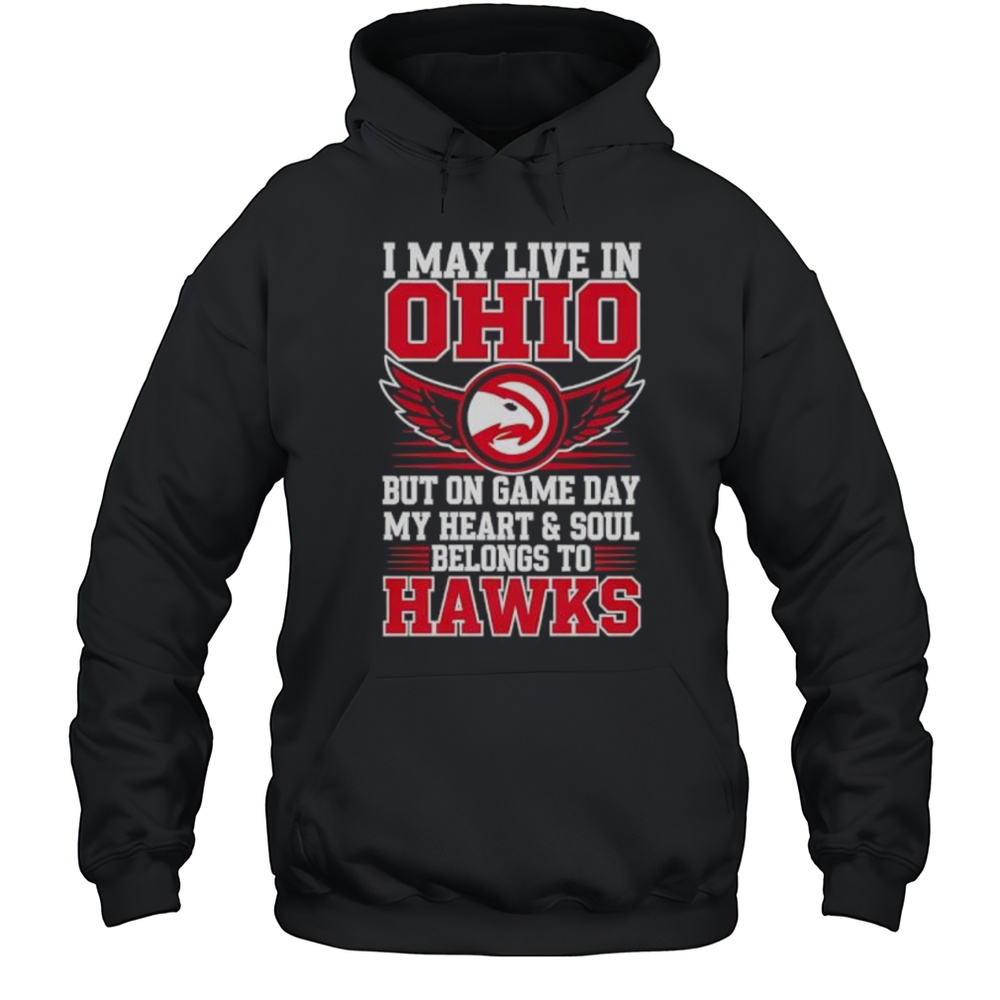 I May Live In Ohio But On Game Day My Heart And Soul Belongs To The Atlanta Hawks Shirt Unisex Hoodie
