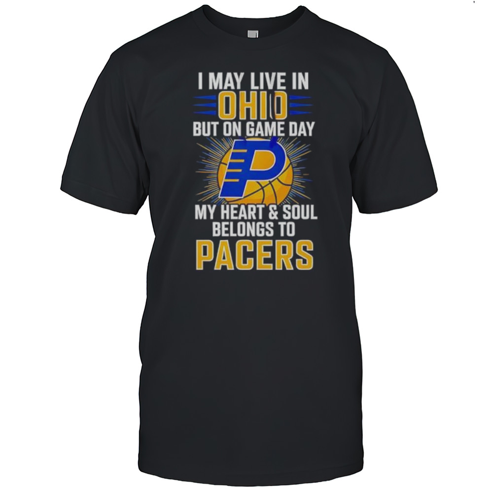 I May Live In Ohio But On Game Day My Heart And Soul Belongs To The Indiana Pacers Shirt