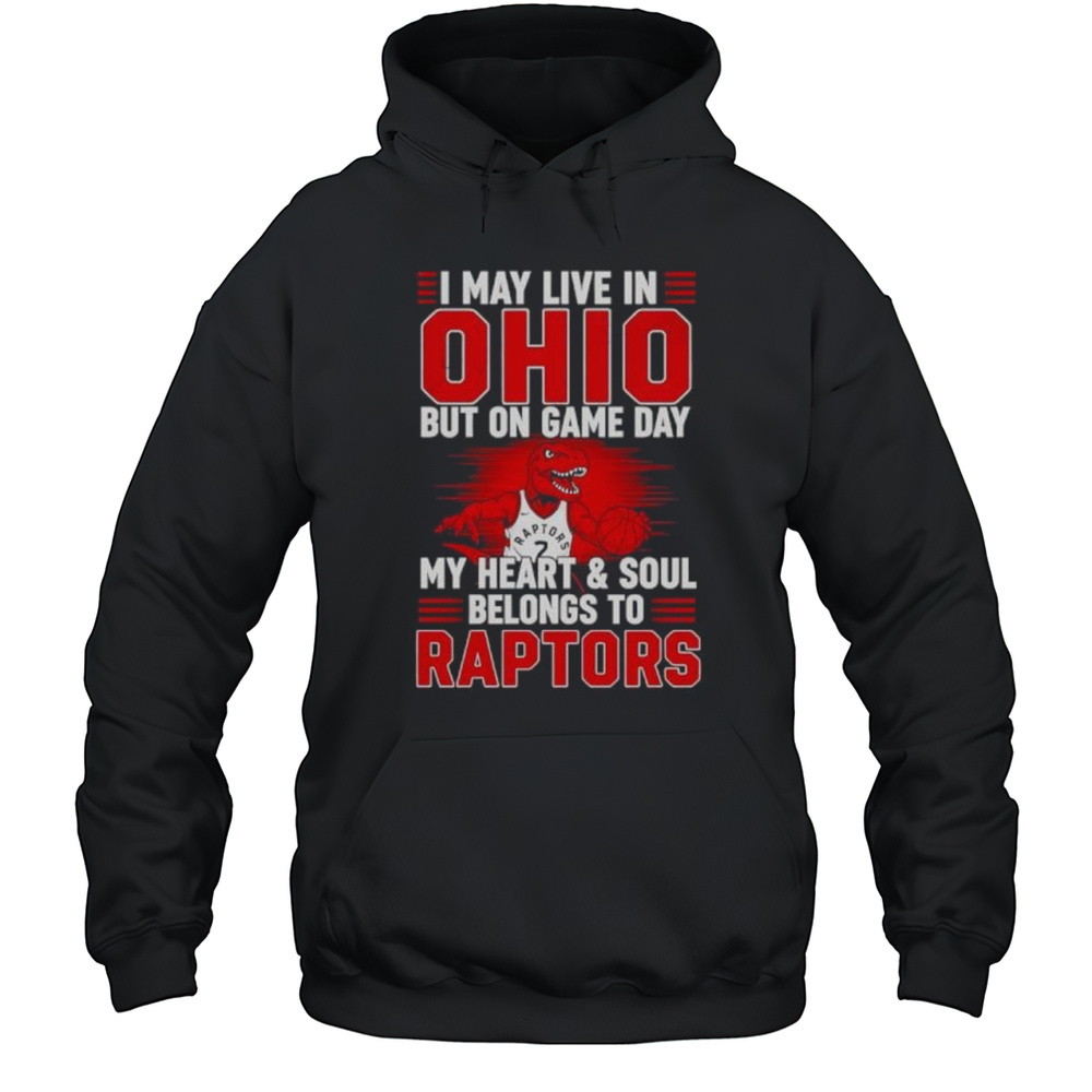 I May Live In Ohio But On Game Day My Heart And Soul Belongs To The Toronto Raptors Shirt Unisex Hoodie