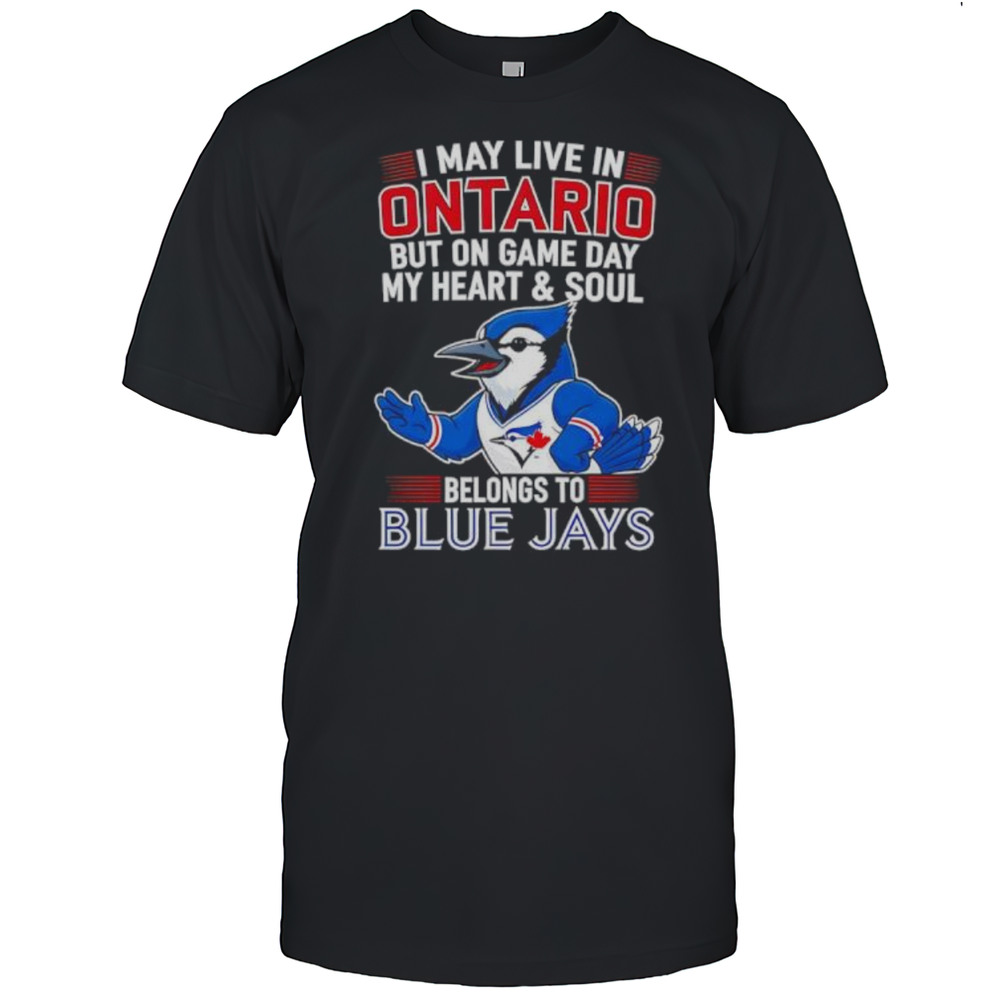 I May Live In Ontario But On Game Day My Heart And Soul Belongs To The Toronto Blue Jays Shirt I May Live In Ontario But On Game Day My Heart And Soul Belongs To The Toronto Blue Jays Shirt