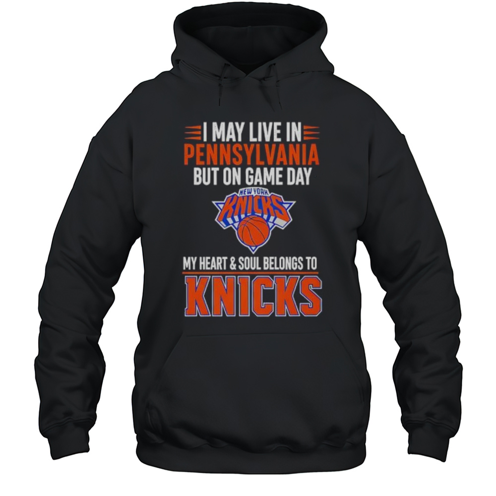 I May Live In Pennsylvania But On Game Day My Heart And Soul Belongs To The New York Knicks Shirt Unisex Hoodie