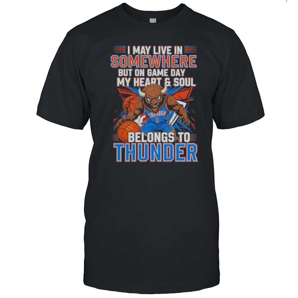 I May Live In Somewhere But On Game Day My Heart And Soul Belongs To The Oklahoma City Thunder Shirt