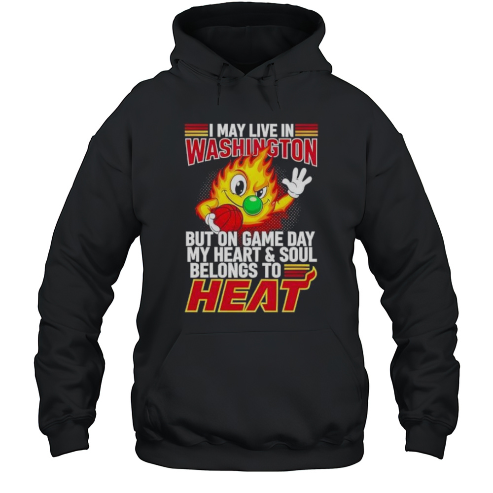 I May Live In Washington But On Game Day My Heart And Soul Belongs To The Miami Heat Shirt Unisex Hoodie
