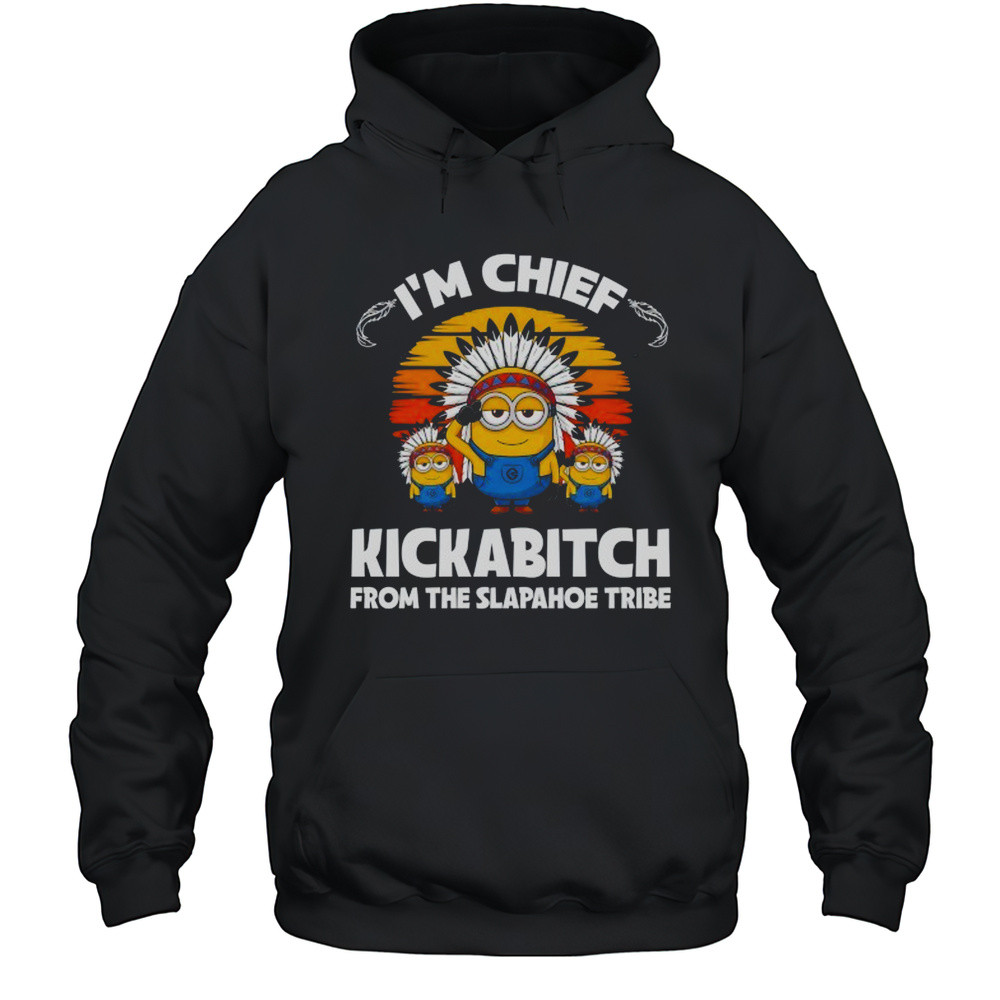 Minions Im Chief Kickabitch From The Slapahoe Tribe Shirt Unisex Hoodie