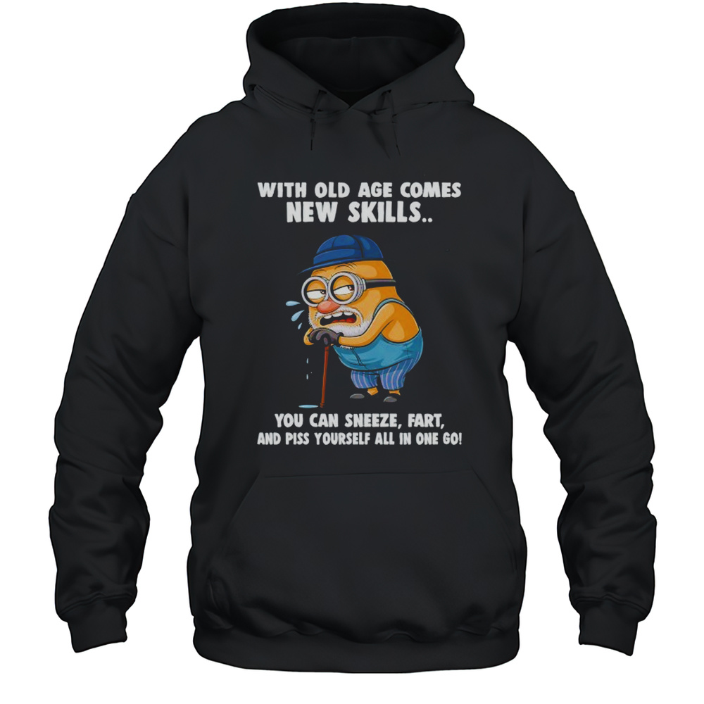 Old Minion With Old Age Comes New Skills You Can Sneeze Fart And Piss Yourself All In One Go Shirt Unisex Hoodie