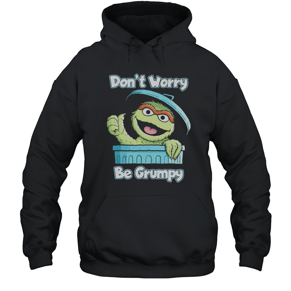 Oscar The Grouch Dont Worry Be Grumpy Shirt Unisex Hoodie