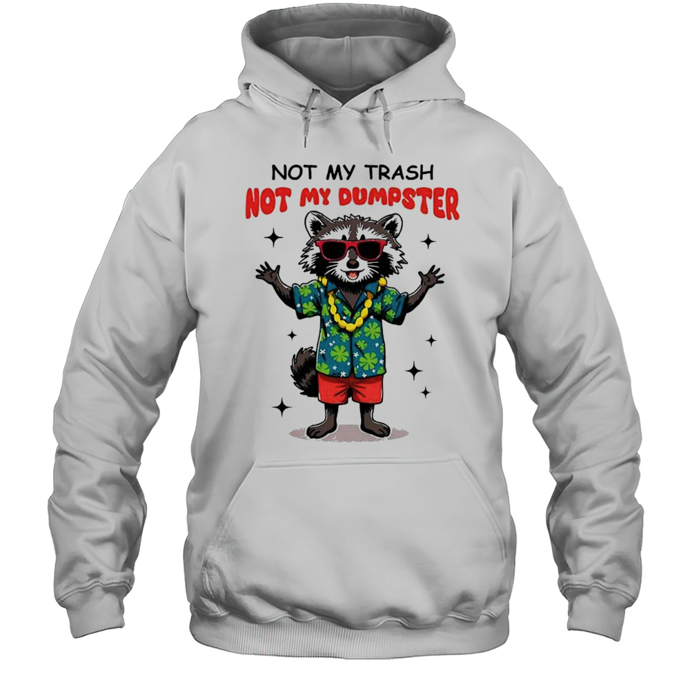 Raccoon Not My Trash Not My Dumpster Shirt Unisex Hoodie