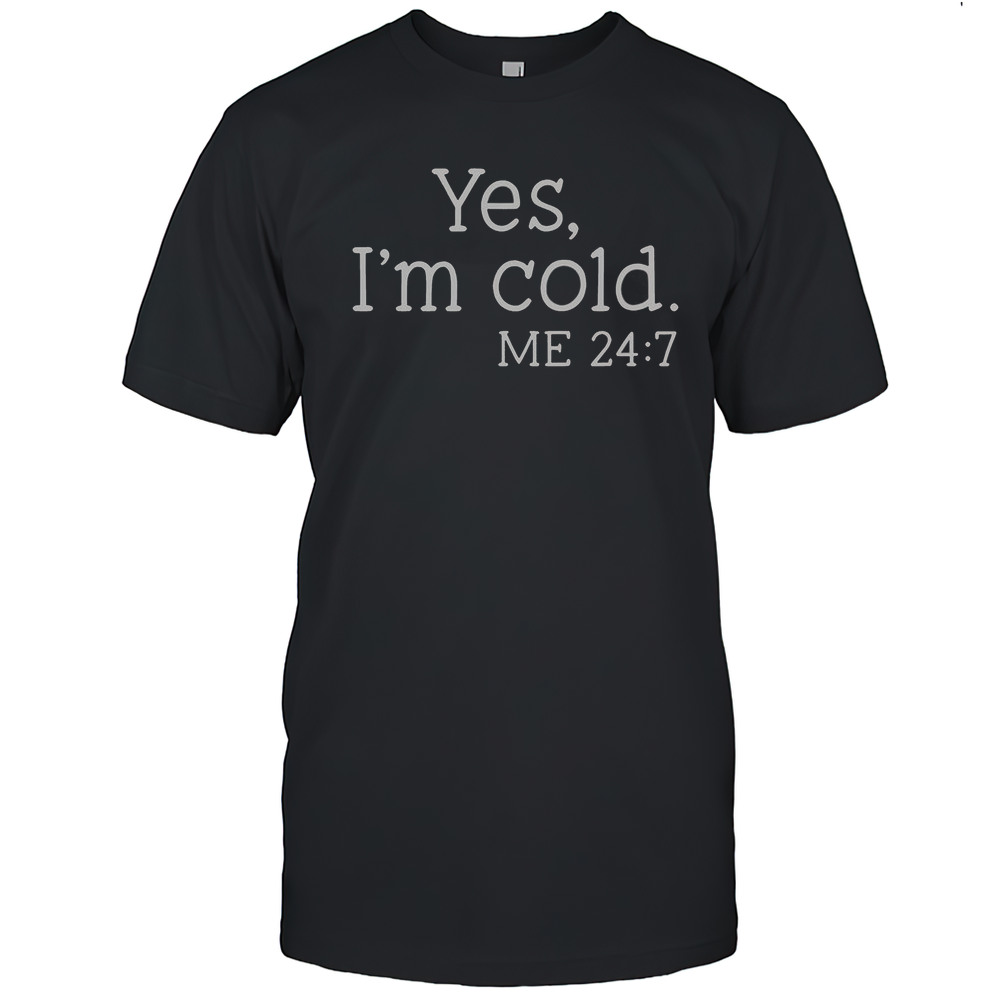 Yes Im Cold Me 24 7 T-Shirt