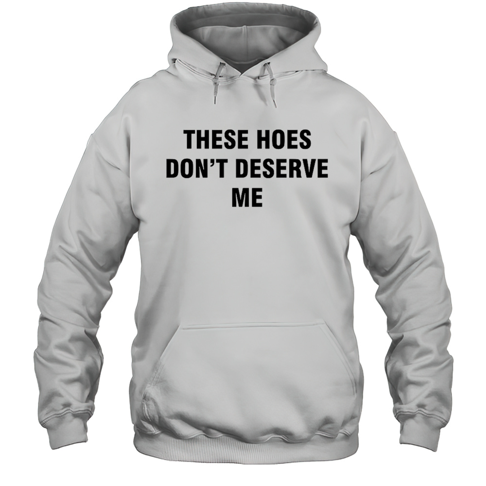 Bendadonnn Wearing These Hoes Dont Deserve Me Shirt Unisex Hoodie