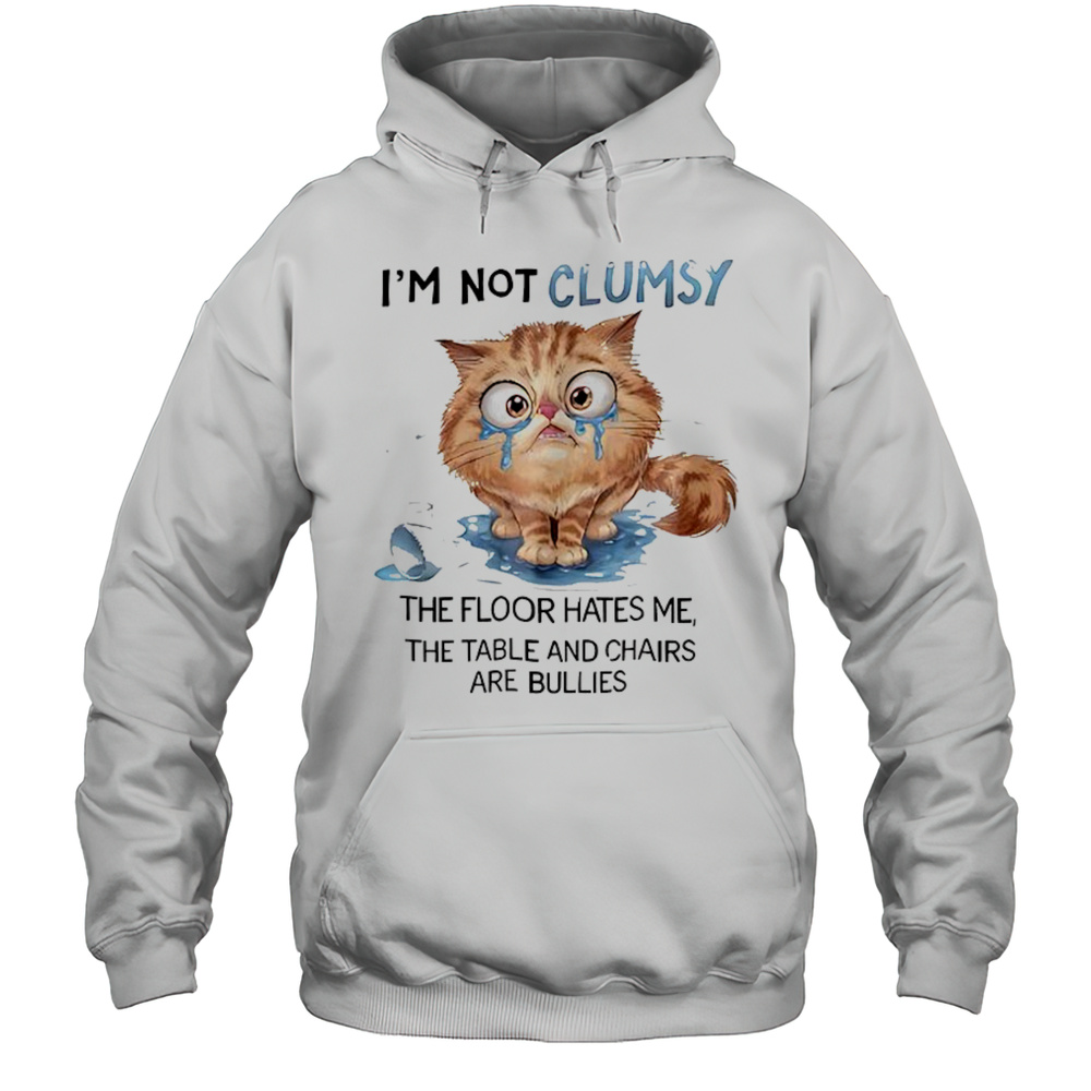 Cat Im Not Clumsy The Floor Hates Me The Table Shirt Unisex Hoodie