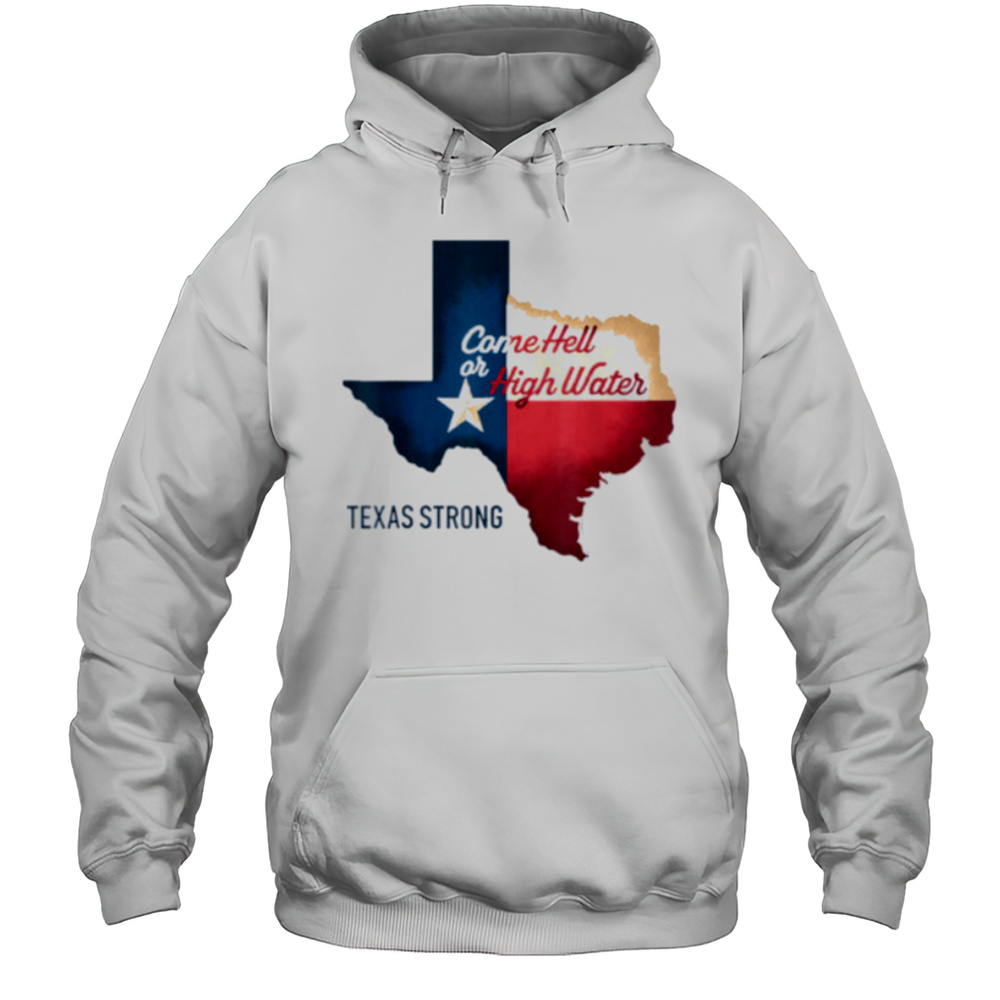 Come Hell Or High Water Texas Strong T Shirt Unisex Hoodie