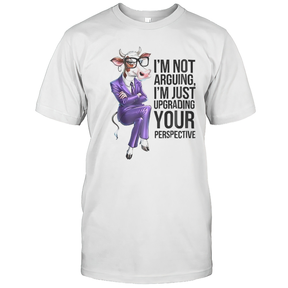 Cow Im Not Arguing Im Just Upgrading Your Perspective Shirt