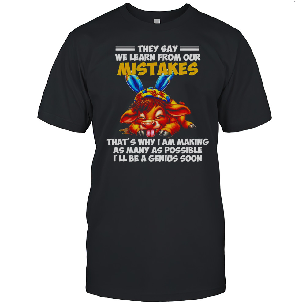 Cow They Say We Learn From Our Mistakes Thats Why I Am Making As Many As Possible Shirt