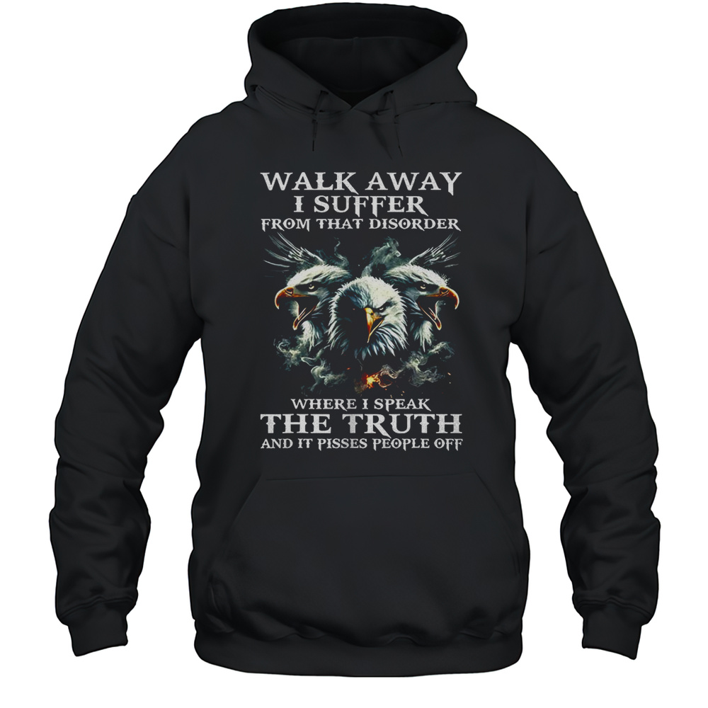 Eagle Walk Away I Suffer From That Disorder Where I Speak The Truth Shirt Unisex Hoodie