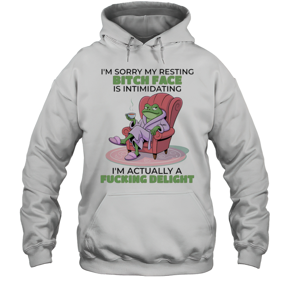 Frog Im Sorry My Resting Bitch Face Is Intimidating Im Actually A Fucking Delight Shirt Unisex Hoodie