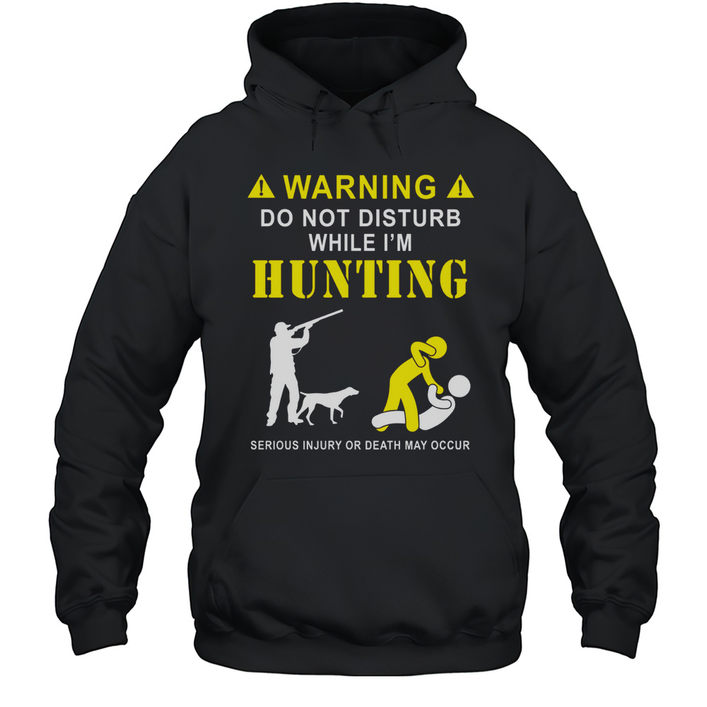 Funny Hunting Shirt For Hunters  Do Not Disturb While Hunting Tee Unisex Hoodie