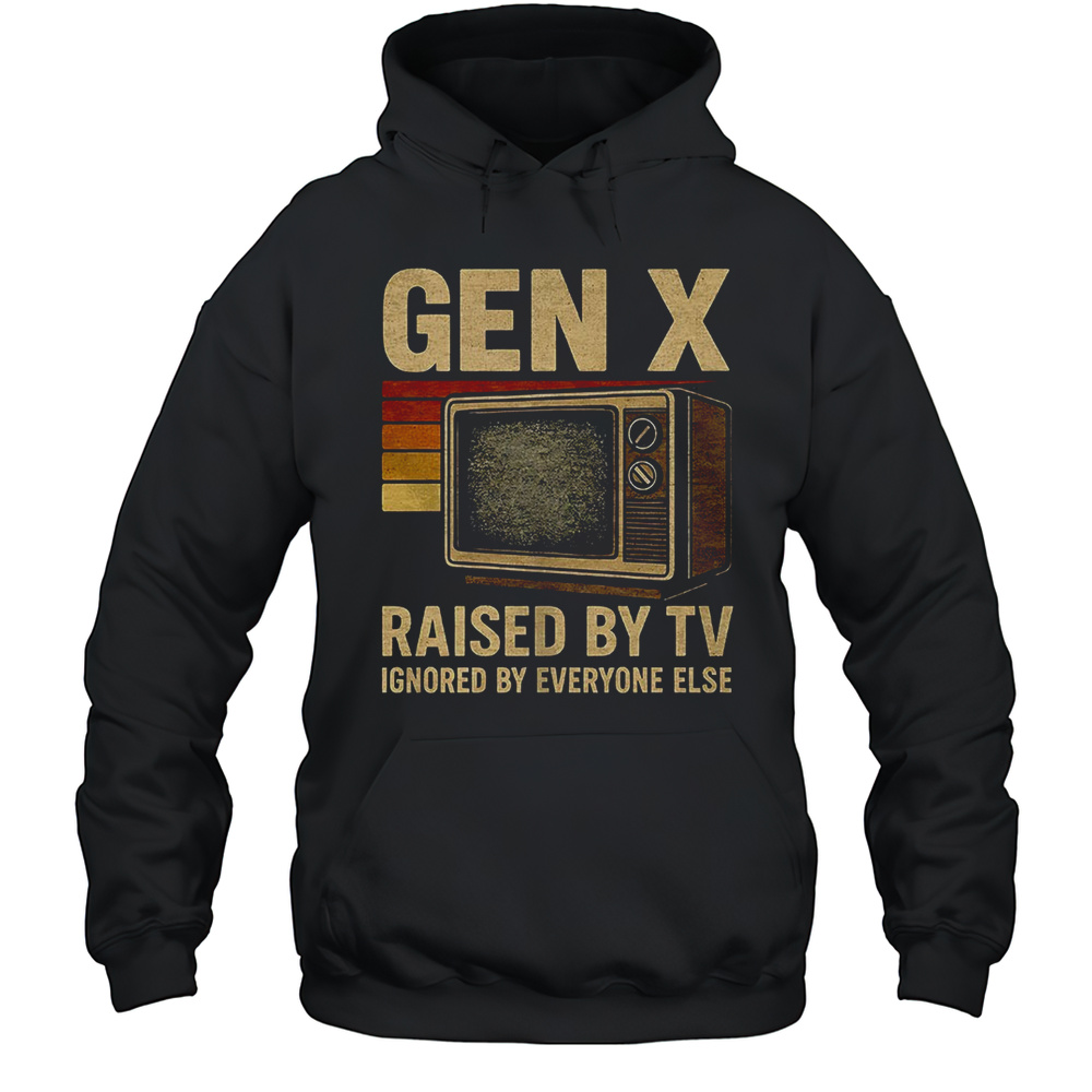 Gen X Raised By TV Ignored By Everyone Else Shirt Unisex Hoodie