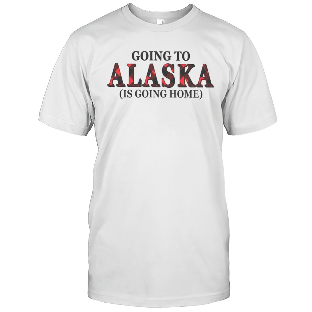 Going To Alaska Is Going Home T-Shirt