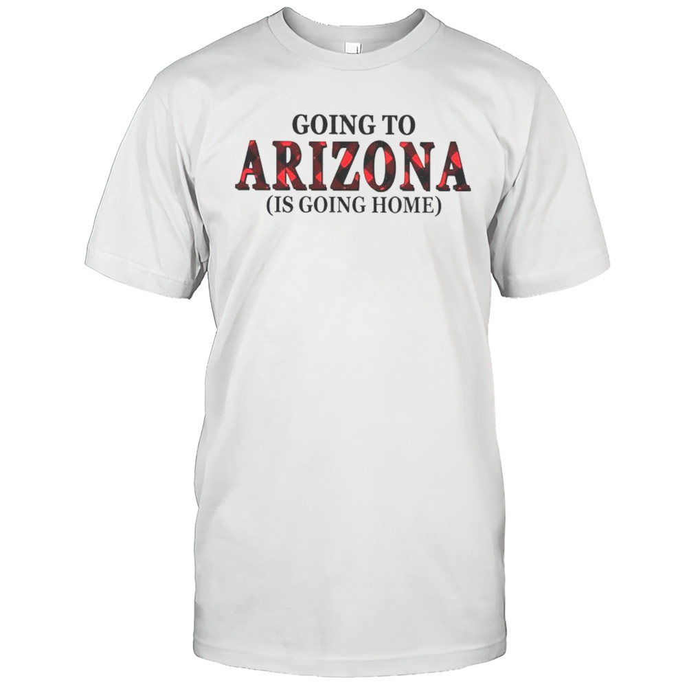 Going To Arizona Is Going Home T-Shirt