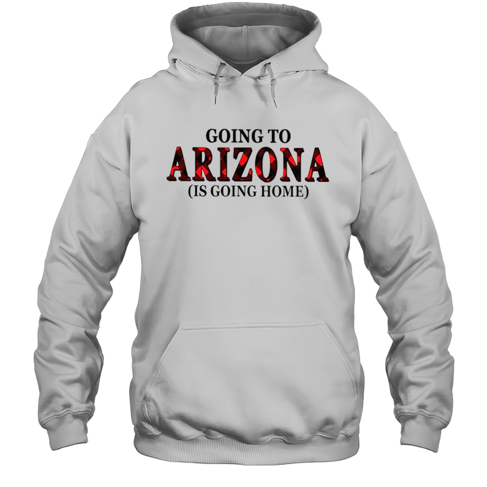 Going To Arizona Is Going Home T-Shirt Unisex Hoodie