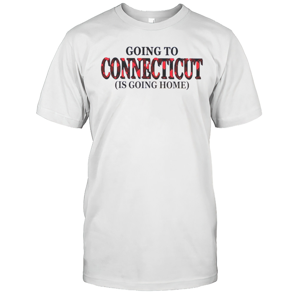 Going To Connecticut Is Going Home T-Shirt