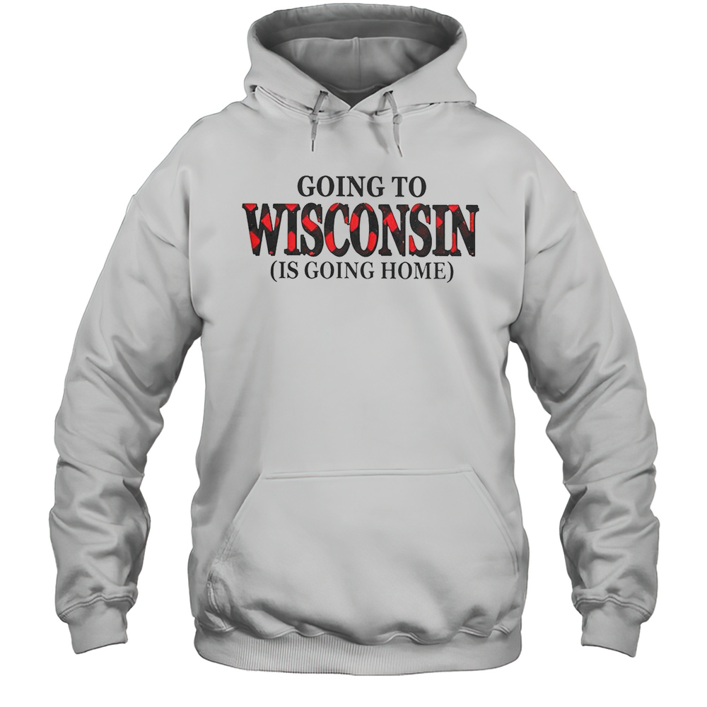 Going To Wisconsin Is Going Home T-Shirt Unisex Hoodie