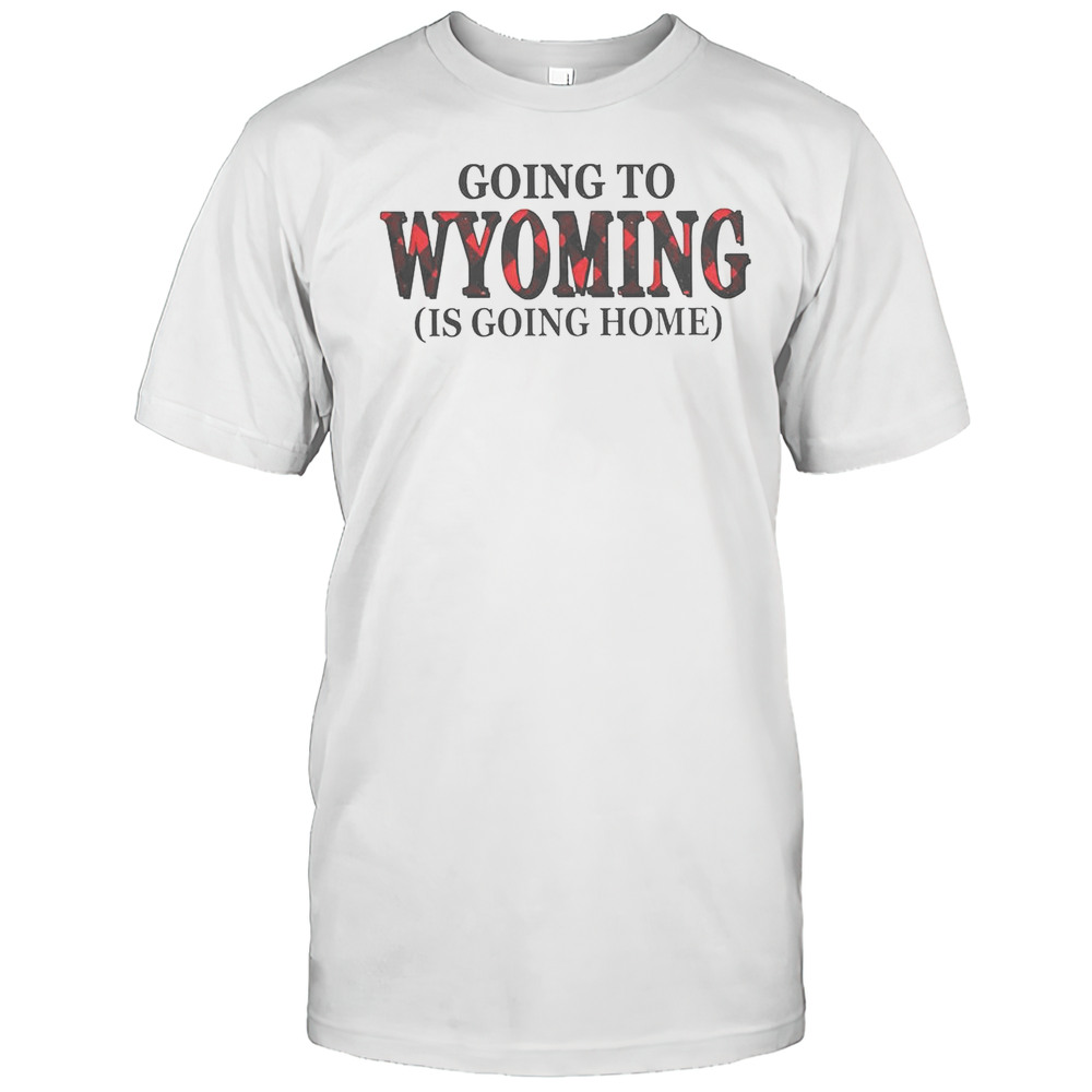 Going To Wyoming Is Going Home T-Shirt