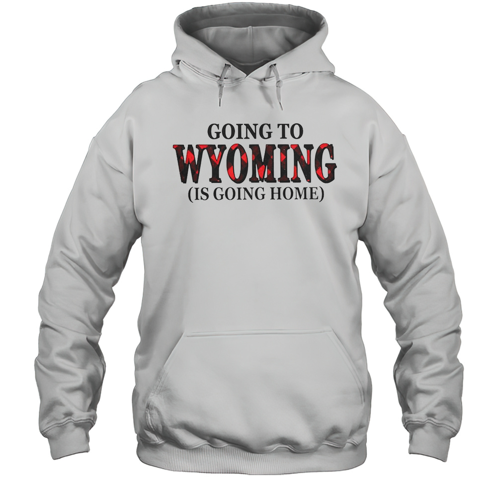 Going To Wyoming Is Going Home T-Shirt Unisex Hoodie