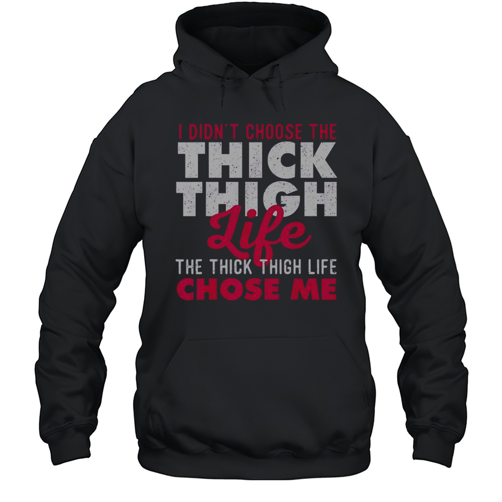 I Didnt Choose The Thick Thigh Life The Thick Thigh Life Chose Me T-Shirt Unisex Hoodie