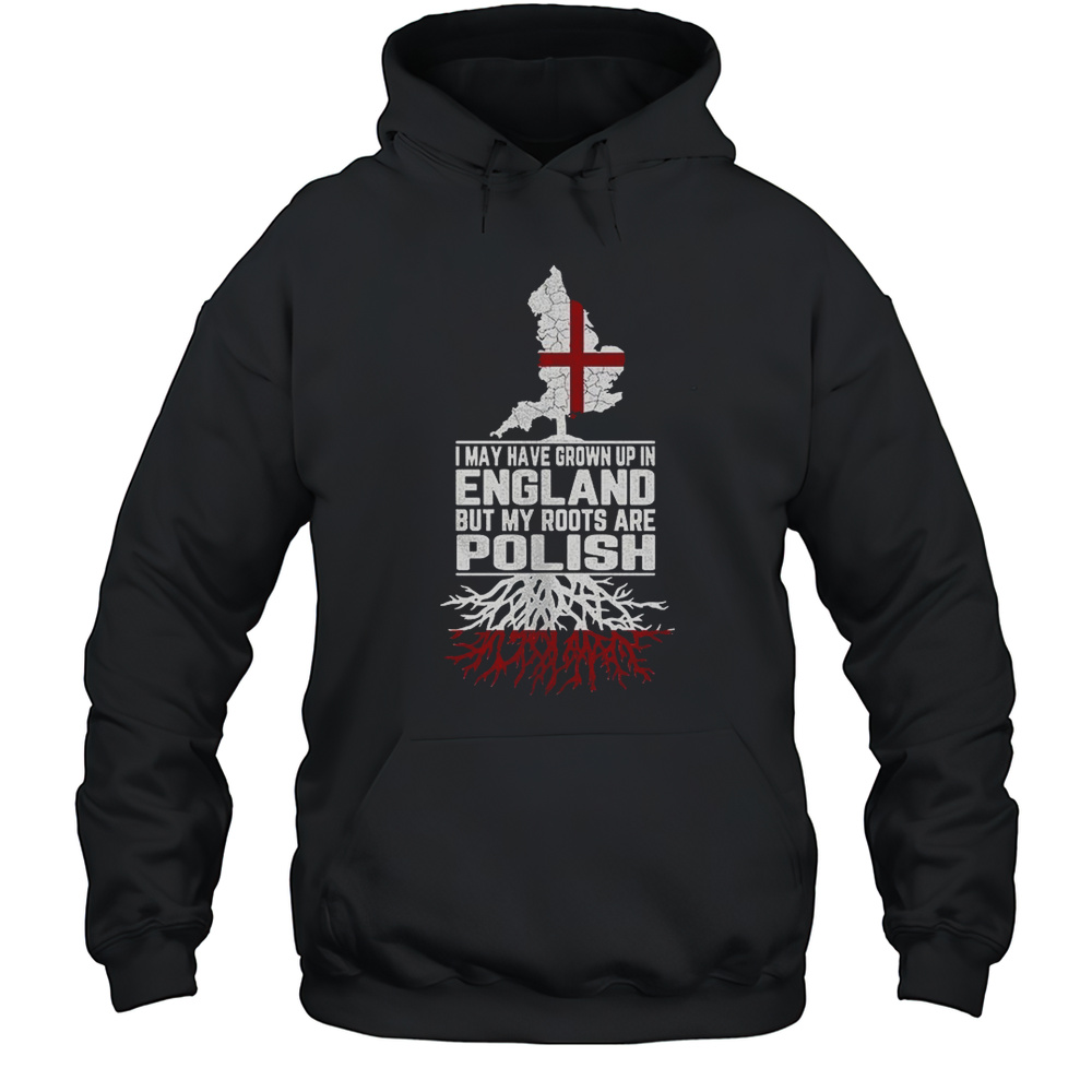 I May Have Grown Up In England But My Roots Are Polish Shirt Unisex Hoodie