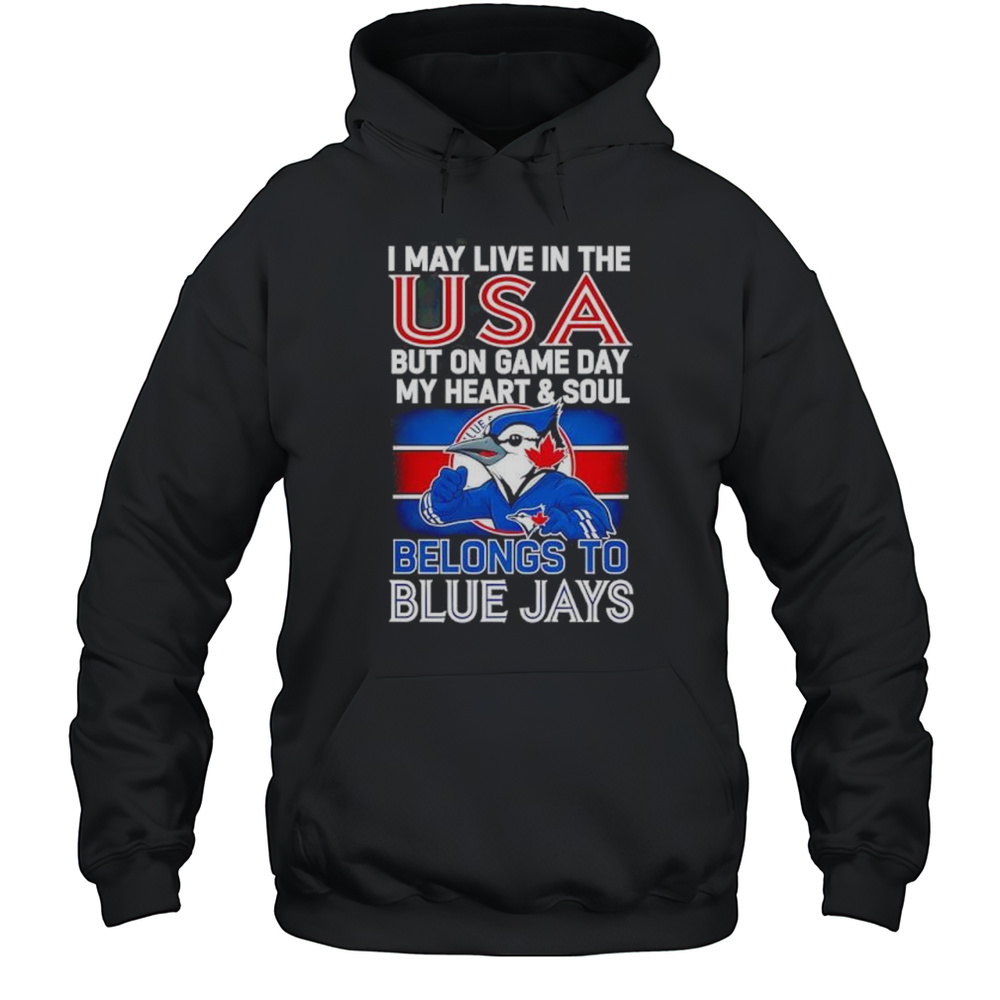 I May Live In USA But On Game Day My Heart And Soul Belongs To The Toronto Blue Jays Shirt Unisex Hoodie