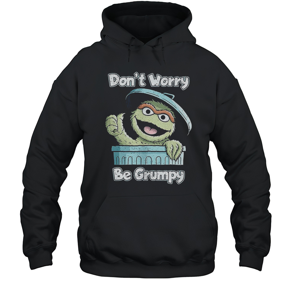 Oscar The Grouch Dont Worry Be Grumpy Shirt Unisex Hoodie
