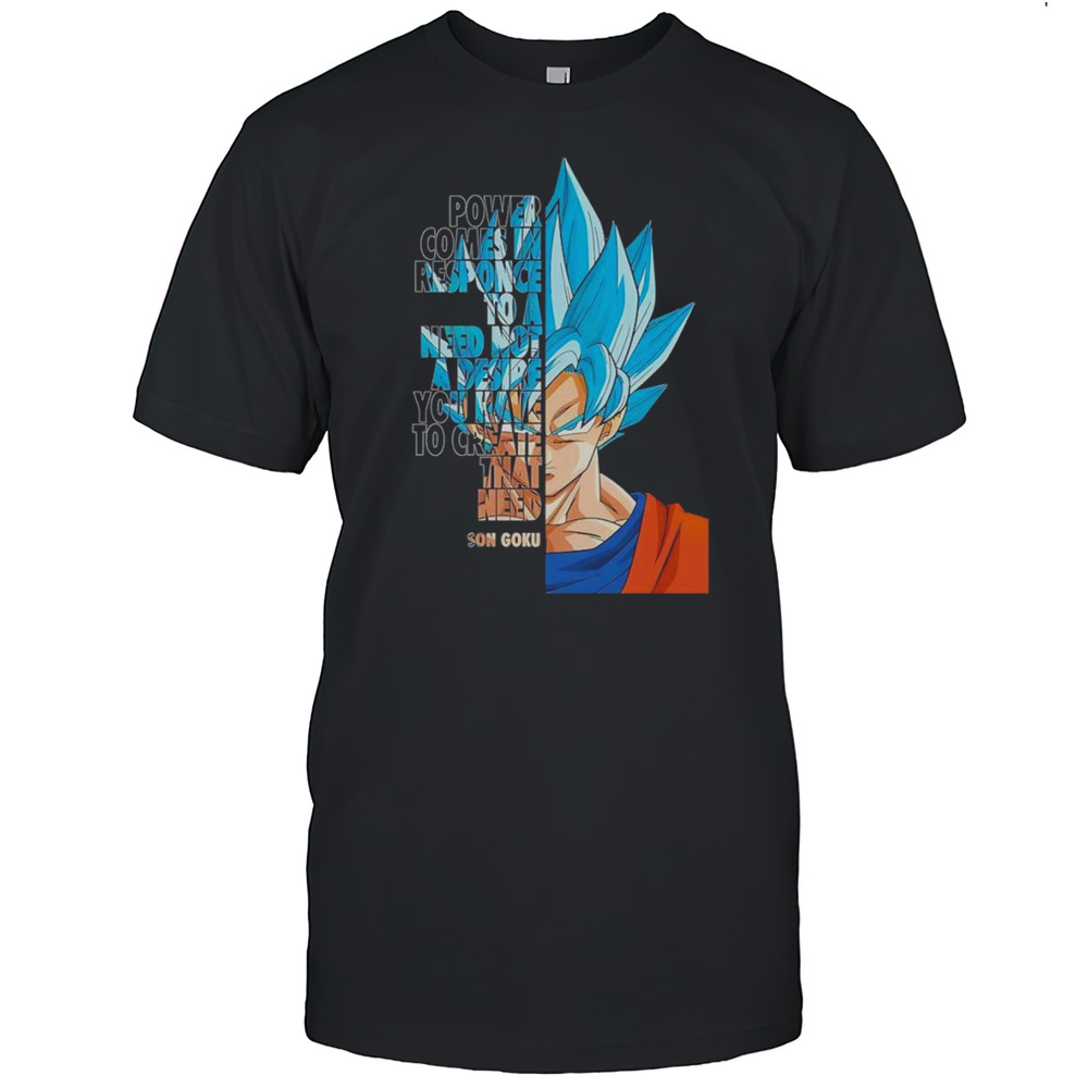 Power Comes In Response To A Need Not A Desire You Have To Create That Need Son Goku Shirt